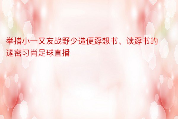 举措小一又友战野少造便孬想书、读孬书的邃密习尚足球直播