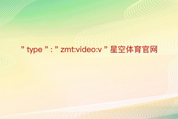 ＂type＂:＂zmt:video:v＂星空体育官网