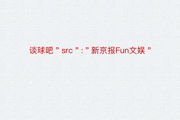 谈球吧＂src＂:＂新京报Fun文娱＂