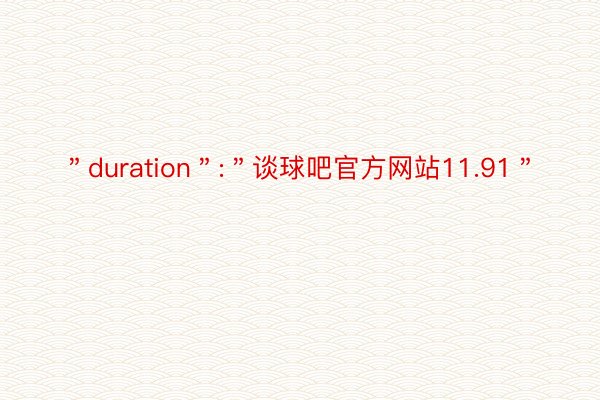 ＂duration＂:＂谈球吧官方网站11.91＂