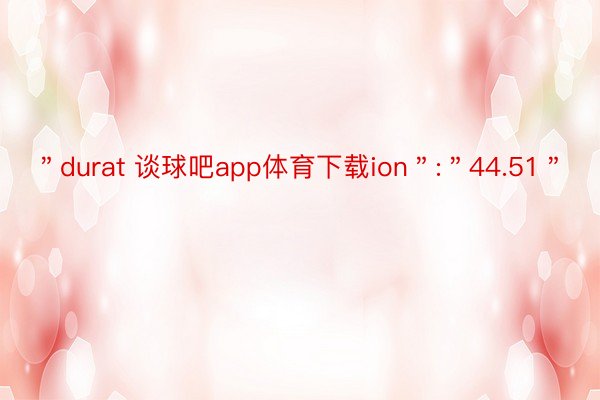 ＂durat 谈球吧app体育下载ion＂:＂44.51＂