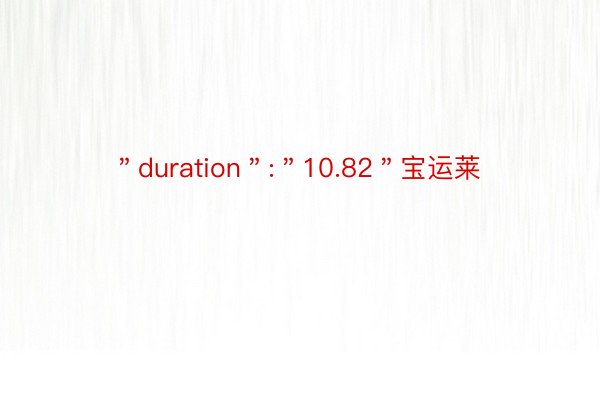 ＂duration＂:＂10.82＂宝运莱