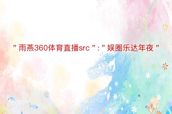 ＂雨燕360体育直播src＂:＂娱圈乐达年夜＂