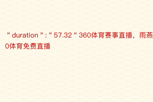 ＂duration＂:＂57.32＂360体育赛事直播，雨燕360体育免费直播