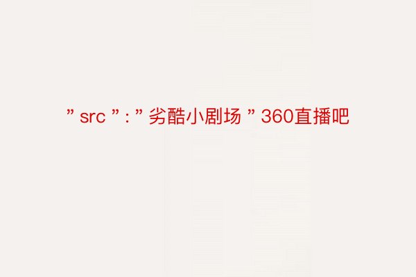 ＂src＂:＂劣酷小剧场＂360直播吧