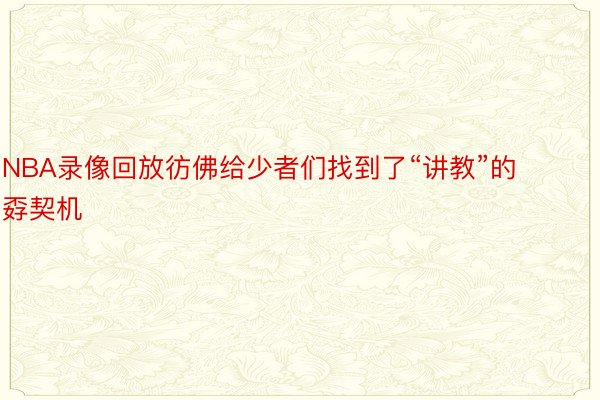 NBA录像回放彷佛给少者们找到了“讲教”的孬契机