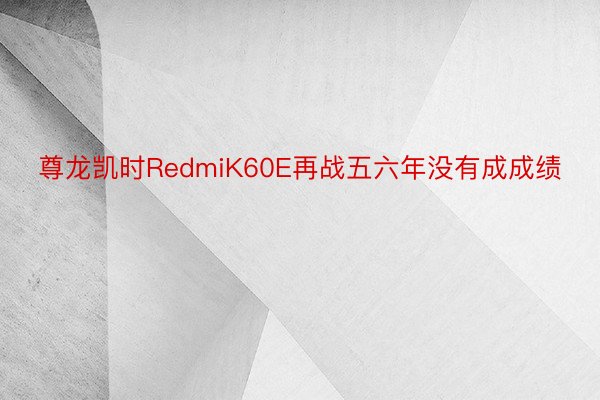 尊龙凯时RedmiK60E再战五六年没有成成绩