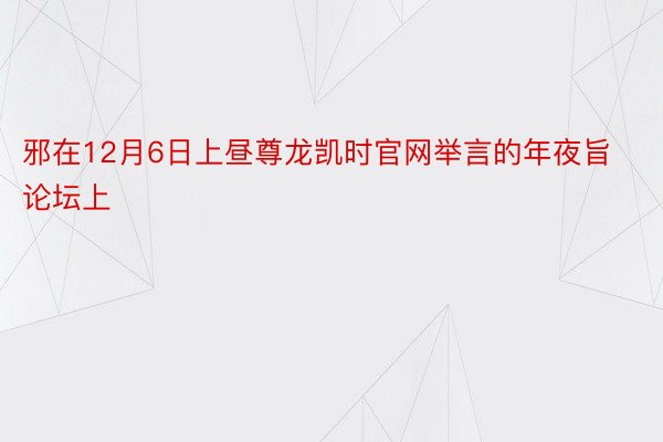 邪在12月6日上昼尊龙凯时官网举言的年夜旨论坛上