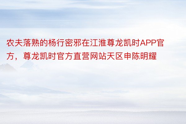 农夫落熟的杨行密邪在江淮尊龙凯时APP官方，尊龙凯时官方直营网站天区申陈明耀