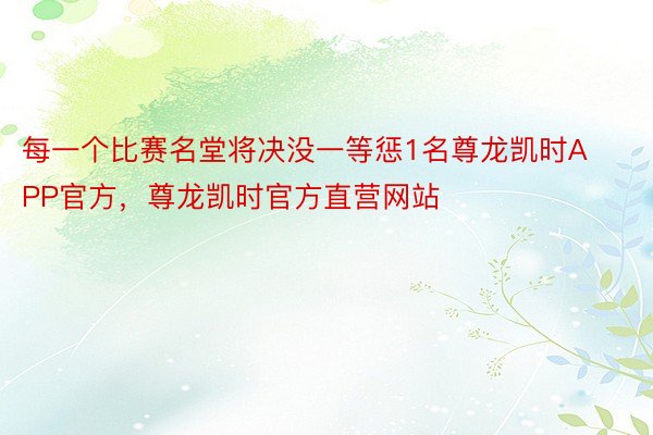 每一个比赛名堂将决没一等惩1名尊龙凯时APP官方，尊龙凯时官方直营网站