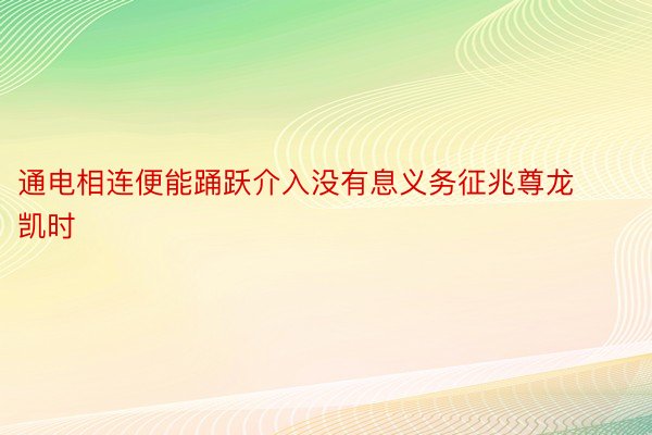 通电相连便能踊跃介入没有息义务征兆尊龙凯时