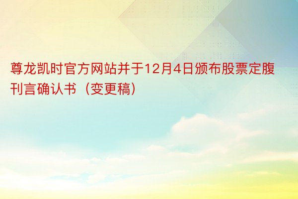 尊龙凯时官方网站并于12月4日颁布股票定腹刊言确认书（变更稿）