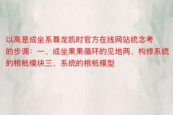 以高是成坐系尊龙凯时官方在线网站统念考的步调：一、成坐果果循环的见地两、构修系统的根柢模块三、系统的根柢模型 ​ ​​​