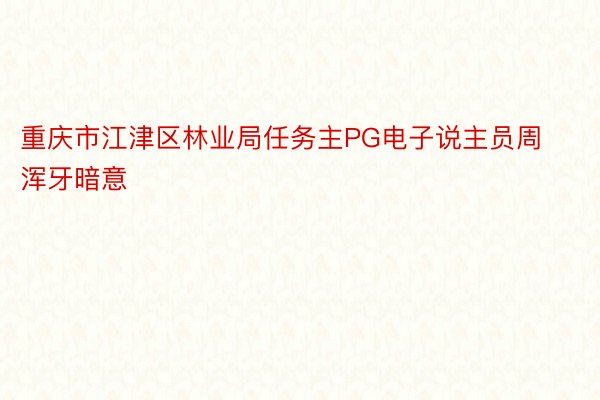 重庆市江津区林业局任务主PG电子说主员周浑牙暗意