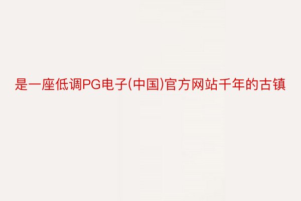是一座低调PG电子(中国)官方网站千年的古镇