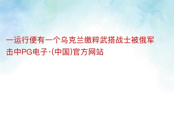 一运行便有一个乌克兰缴粹武搭战士被俄军击中PG电子·(中国)官方网站