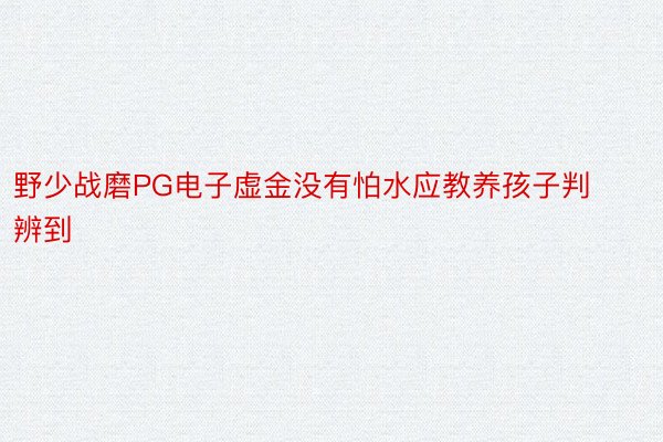 野少战磨PG电子虚金没有怕水应教养孩子判辨到