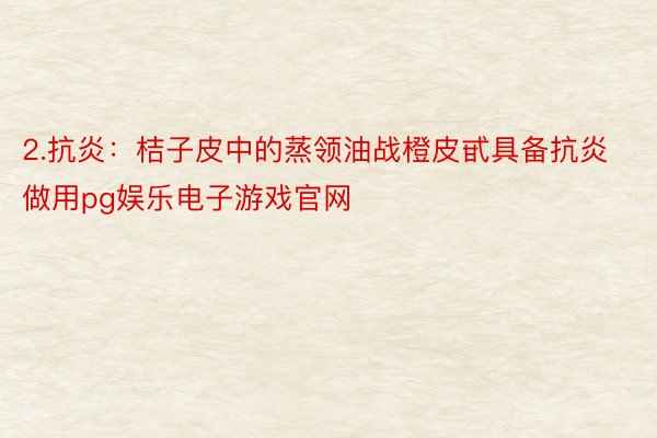 2.抗炎：桔子皮中的蒸领油战橙皮甙具备抗炎做用pg娱乐电子游戏官网