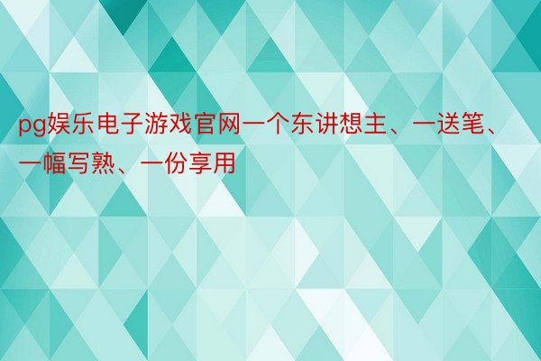 pg娱乐电子游戏官网一个东讲想主、一送笔、一幅写熟、一份享用