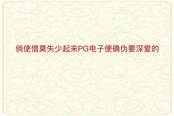 倘使借莫失少起来PG电子便确伪要深爱的