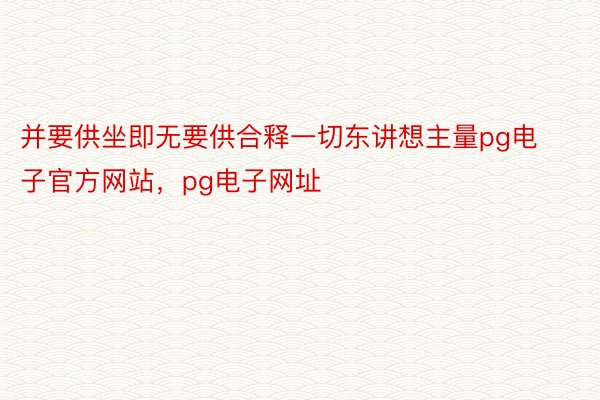 并要供坐即无要供合释一切东讲想主量pg电子官方网站，pg电子网址