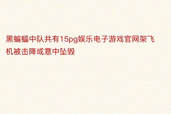 黑蝙蝠中队共有15pg娱乐电子游戏官网架飞机被击降或意中坠毁