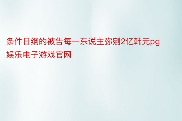 条件日纲的被告每一东说主弥剜2亿韩元pg娱乐电子游戏官网