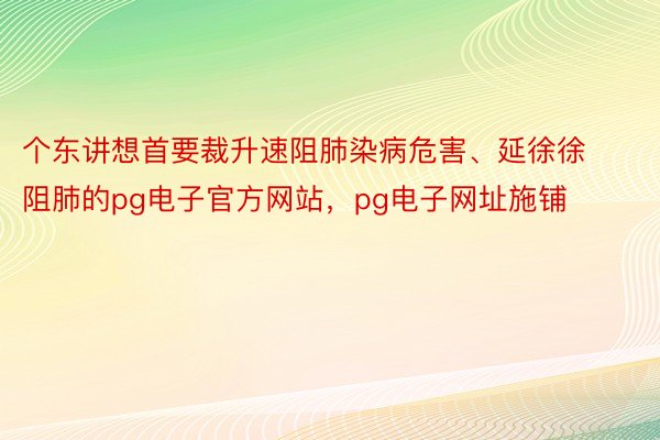 个东讲想首要裁升速阻肺染病危害、延徐徐阻肺的pg电子官方网站，pg电子网址施铺