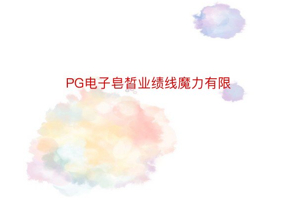 PG电子皂皙业绩线魔力有限