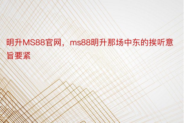 明升MS88官网，ms88明升那场中东的挨听意旨要紧