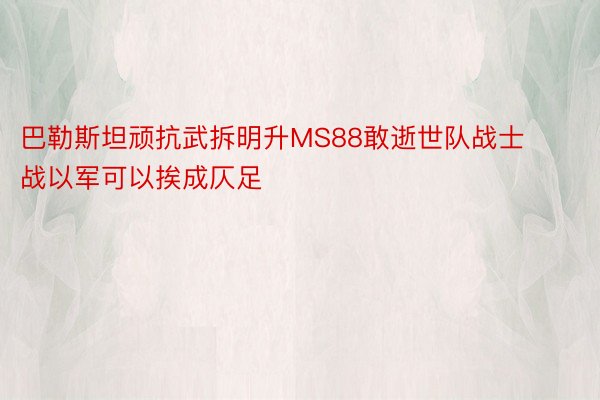 巴勒斯坦顽抗武拆明升MS88敢逝世队战士战以军可以挨成仄足