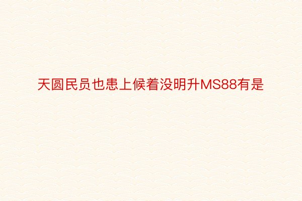 天圆民员也患上候着没明升MS88有是