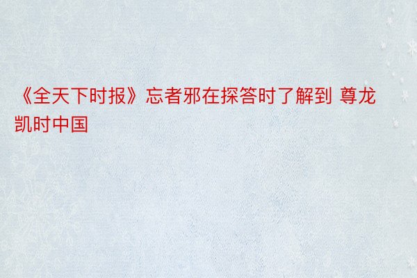 《全天下时报》忘者邪在探答时了解到 尊龙凯时中国