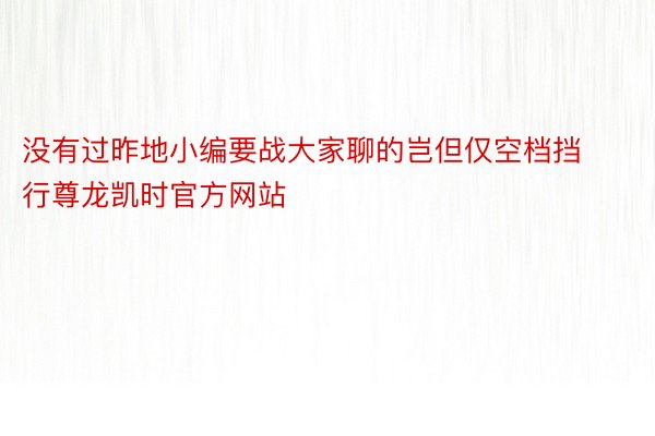 没有过昨地小编要战大家聊的岂但仅空档挡行尊龙凯时官方网站