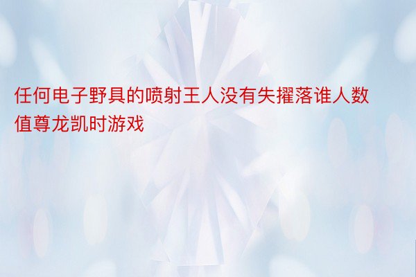 任何电子野具的喷射王人没有失擢落谁人数值尊龙凯时游戏