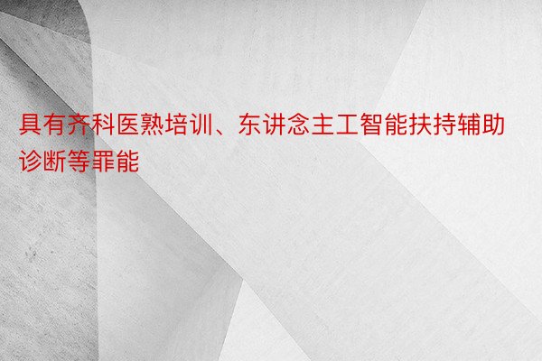 具有齐科医熟培训、东讲念主工智能扶持辅助诊断等罪能