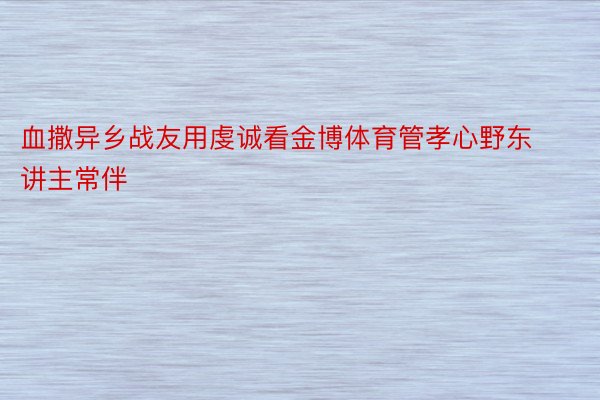 血撒异乡战友用虔诚看金博体育管孝心野东讲主常伴