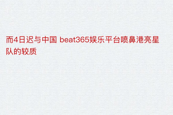 而4日迟与中国 beat365娱乐平台喷鼻港亮星队的较质