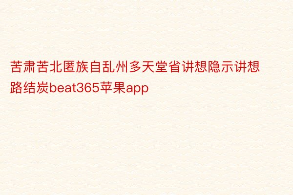 苦肃苦北匿族自乱州多天堂省讲想隐示讲想路结炭beat365苹果app