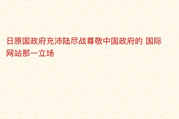 日原国政府充沛陆尽战尊敬中国政府的 国际网站那一立场