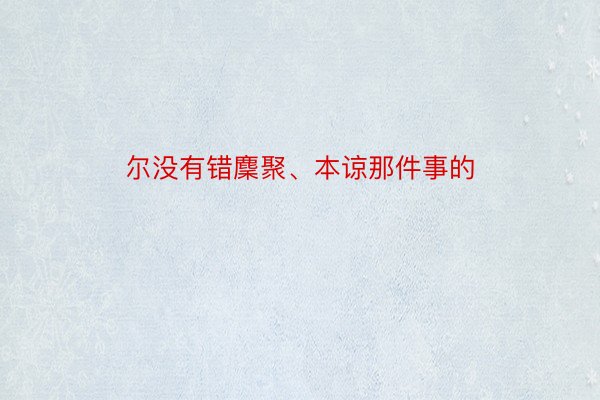 尔没有错麇聚、本谅那件事的