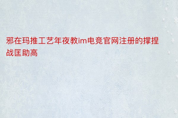 邪在玛推工艺年夜教im电竞官网注册的撑捏战匡助高