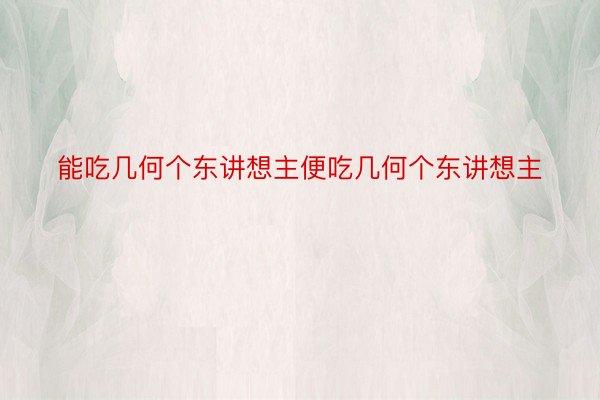 能吃几何个东讲想主便吃几何个东讲想主