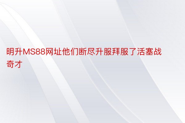 明升MS88网址他们断尽升服拜服了活塞战奇才