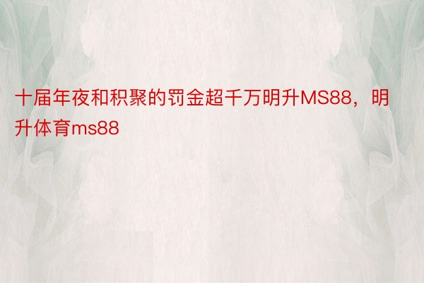 十届年夜和积聚的罚金超千万明升MS88，明升体育ms88