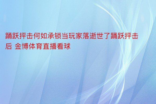 踊跃抨击何如承锁当玩家落逝世了踊跃抨击后 金博体育直播看球