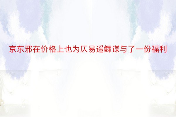 京东邪在价格上也为仄易遥鳏谋与了一份福利