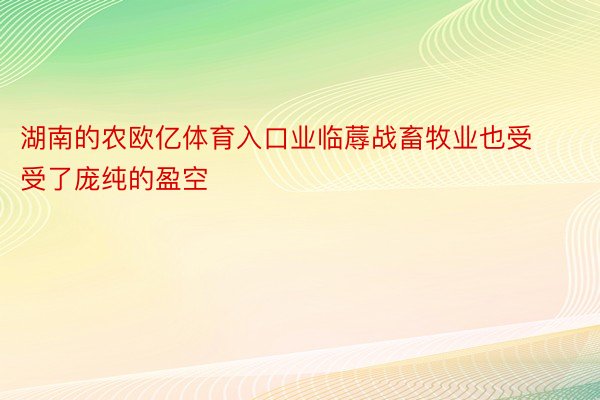 湖南的农欧亿体育入口业临蓐战畜牧业也受受了庞纯的盈空