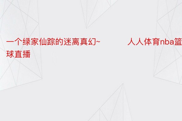 一个绿家仙踪的迷离真幻~ ​​​人人体育nba篮球直播