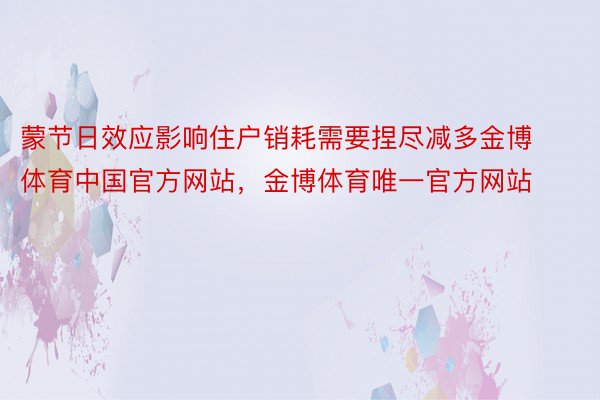 蒙节日效应影响住户销耗需要捏尽减多金博体育中国官方网站，金博体育唯一官方网站